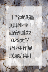 当地铁遇见毕业季！西安地铁2025大学毕业生作品联展启幕