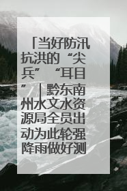 当好防汛抗洪的“尖兵”“耳目”｜黔东南州水文水资源局全员出动为此轮强降雨做好测报工作