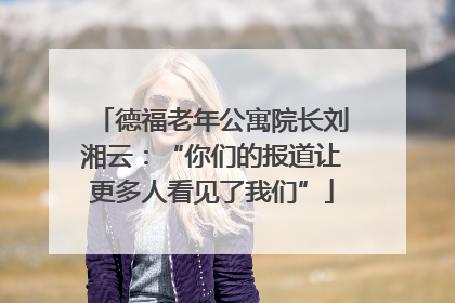 德福老年公寓院长刘湘云：“你们的报道让更多人看见了我们”