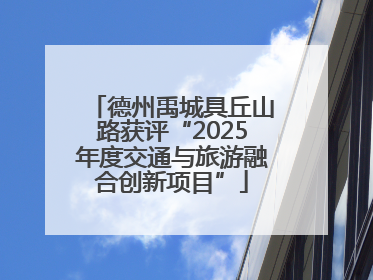 德州禹城具丘山路获评“2025年度交通与旅游融合创新项目”