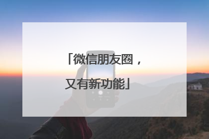 微信朋友圈，又有新功能