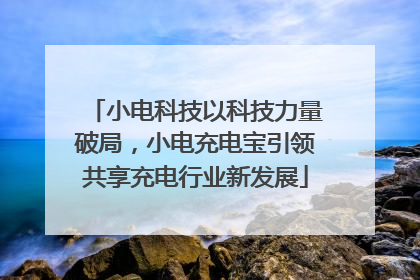小电科技以科技力量破局，小电充电宝引领共享充电行业新发展