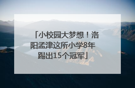 小校园大梦想！洛阳孟津这所小学8年踢出15个冠军