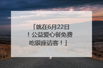 就在6月22日！公益爱心餐免费吃银座请客！