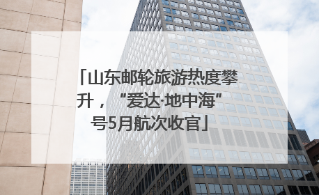 山东邮轮旅游热度攀升，“爱达·地中海”号5月航次收官