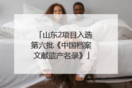 山东2项目入选第六批《中国档案文献遗产名录》