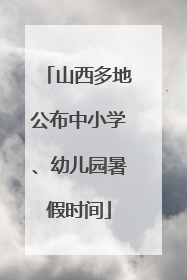 山西多地公布中小学、幼儿园暑假时间
