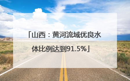 山西：黄河流域优良水体比例达到91.5%