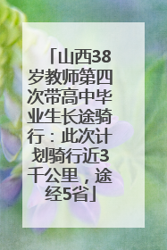 山西38岁教师第四次带高中毕业生长途骑行：此次计划骑行近3千公里，途经5省