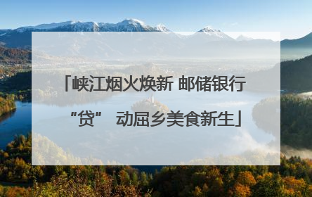 峡江烟火焕新 邮储银行“贷” 动屈乡美食新生