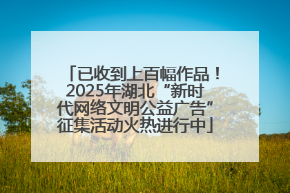 已收到上百幅作品！2025年湖北“新时代网络文明公益广告”征集活动火热进行中