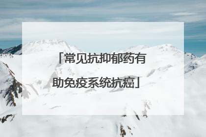 常见抗抑郁药有助免疫系统抗癌