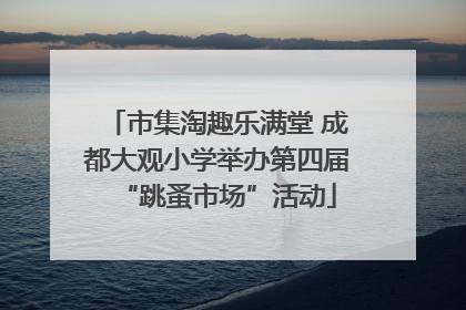 市集淘趣乐满堂 成都大观小学举办第四届“跳蚤市场”活动
