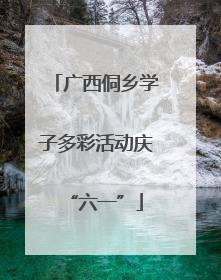 广西侗乡学子多彩活动庆“六一”
