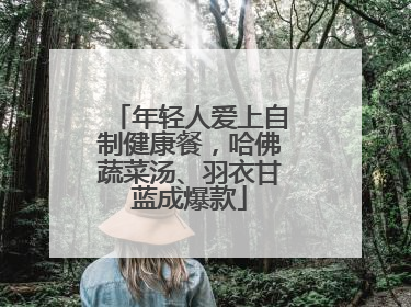 年轻人爱上自制健康餐，哈佛蔬菜汤、羽衣甘蓝成爆款