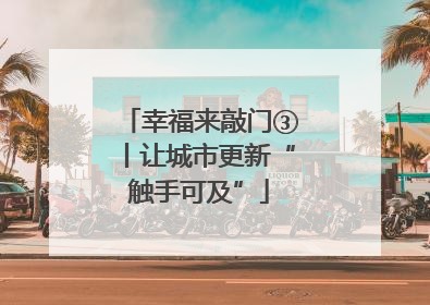 幸福来敲门③丨让城市更新“触手可及”
