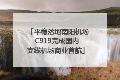 平稳落地南阳机场 C919完成国内支线机场商业首航