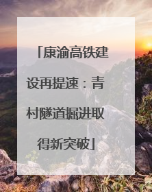 康渝高铁建设再提速：青村隧道掘进取得新突破