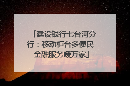 建设银行七台河分行：移动柜台多便民 金融服务暖万家