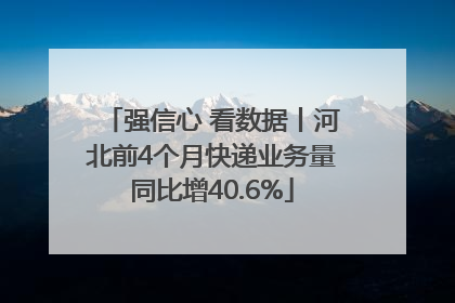 强信心 看数据丨河北前4个月快递业务量同比增40.6%