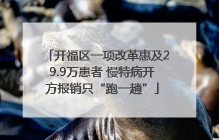 开福区一项改革惠及29.9万患者 慢特病开方报销只“跑一趟”