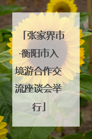 张家界市·衡阳市入境游合作交流座谈会举行