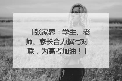 张家界：学生、老师、家长合力撰写对联，为高考加油！