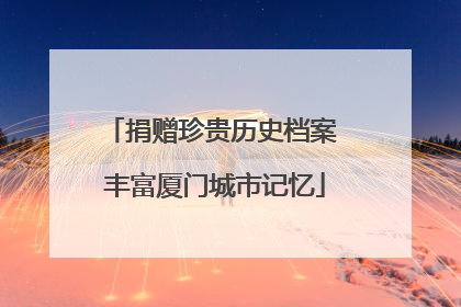 捐赠珍贵历史档案 丰富厦门城市记忆