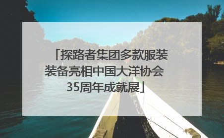 探路者集团多款服装装备亮相中国大洋协会35周年成就展