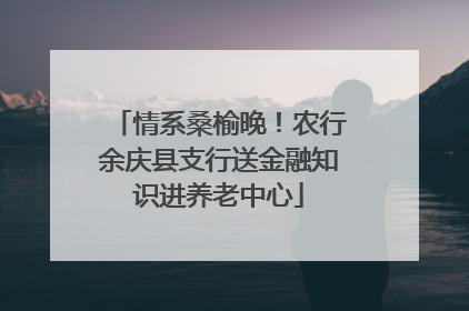 情系桑榆晚！农行余庆县支行送金融知识进养老中心