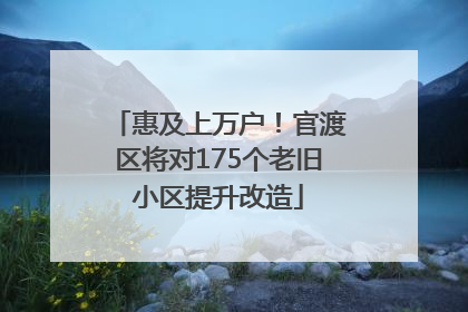 惠及上万户！官渡区将对175个老旧小区提升改造
