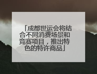成都世运会将结合不同消费场景和竞赛项目，推出特色的特许商品