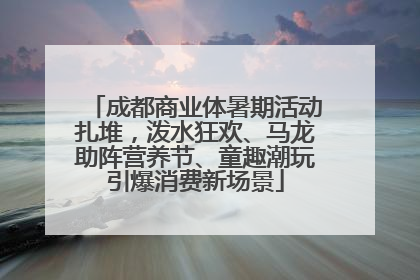 成都商业体暑期活动扎堆，泼水狂欢、马龙助阵营养节、童趣潮玩引爆消费新场景