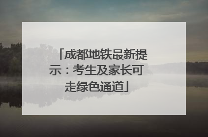 成都地铁最新提示：考生及家长可走绿色通道