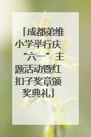成都弟维小学举行庆“六一”主题活动暨红扣子奖章颁奖典礼