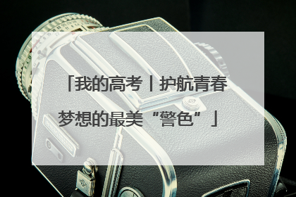 我的高考丨护航青春梦想的最美“警色”