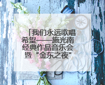 我们永远歌唱希望——施光南经典作品音乐会暨“金东之夜”侧记