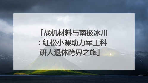 战机材料与南极冰川：红松小课助力军工科研人退休跨界之旅