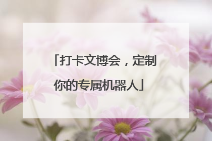 打卡文博会，定制你的专属机器人