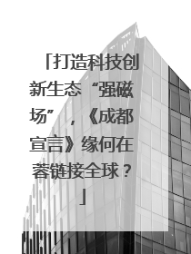 打造科技创新生态“强磁场”，《成都宣言》缘何在蓉链接全球？