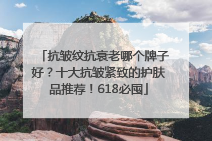 抗皱纹抗衰老哪个牌子好？十大抗皱紧致的护肤品推荐！618必囤