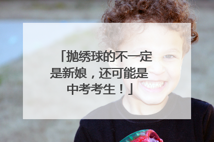 抛绣球的不一定是新娘，还可能是中考考生！