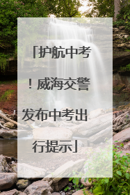 护航中考！威海交警发布中考出行提示