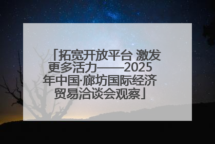 拓宽开放平台 激发更多活力——2025年中国·廊坊国际经济贸易洽谈会观察