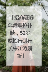 招商证券总裁职位补缺，52岁原招行副行长朱江涛履新