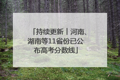 持续更新︱河南、湖南等11省份已公布高考分数线