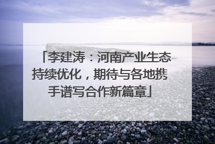 李建涛：河南产业生态持续优化，期待与各地携手谱写合作新篇章