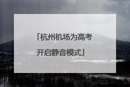 杭州机场为高考开启静音模式