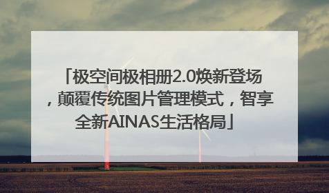 极空间极相册2.0焕新登场，颠覆传统图片管理模式，智享全新AINAS生活格局
