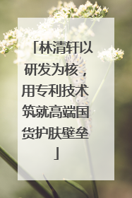 林清轩以研发为核，用专利技术筑就高端国货护肤壁垒